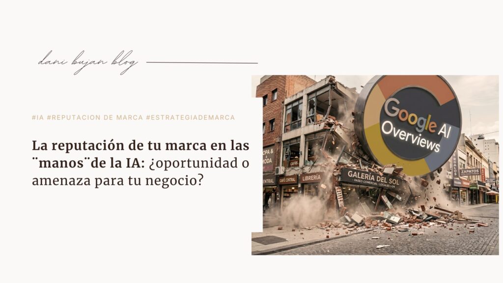 Cover del blog de Dani Buján. Imagen de un edificio comercial siendo derrumbado por una esfera gigante con el logo de Google AI Overviews, en una calle peatonal argentina. Tarjeta de texto a la izquierda con hashtags #IA #REPUTACION DE MARCA #ESTRATEGIADEMARCA y título: "La reputación de tu marca en las manos de la IA: ¿oportunidad o amenaza para tu negocio?"